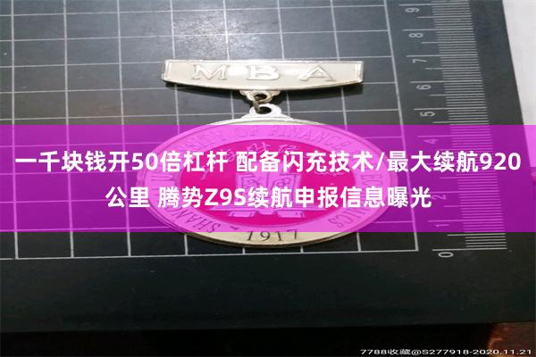 一千块钱开50倍杠杆 配备闪充技术/最大续航920公里 腾势Z9S续航申报信息曝光