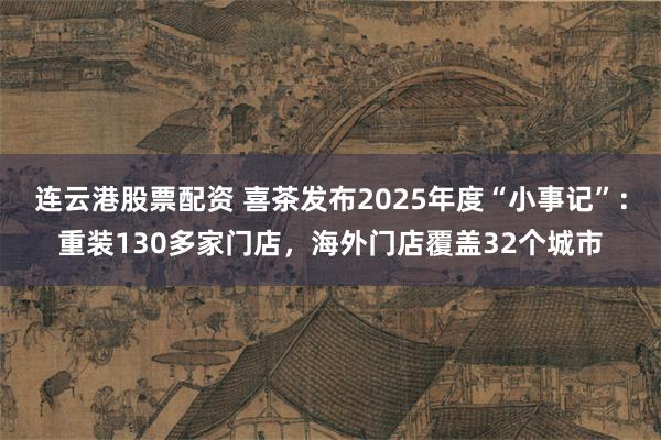 连云港股票配资 喜茶发布2025年度“小事记”：重装130多家门店，海外门店覆盖32个城市