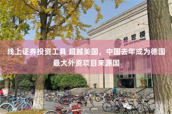 线上证券投资工具 超越美国，中国去年成为德国最大外资项目来源国