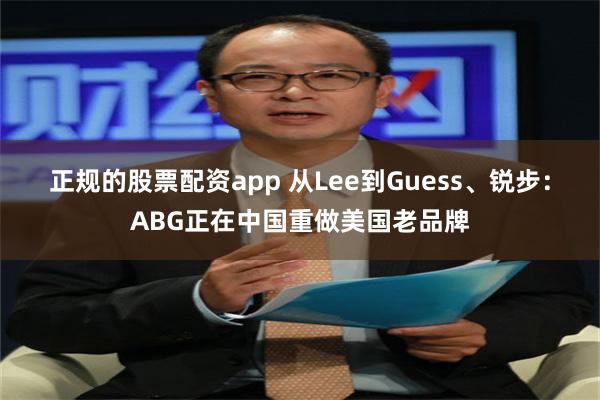 正规的股票配资app 从Lee到Guess、锐步：ABG正在中国重做美国老品牌