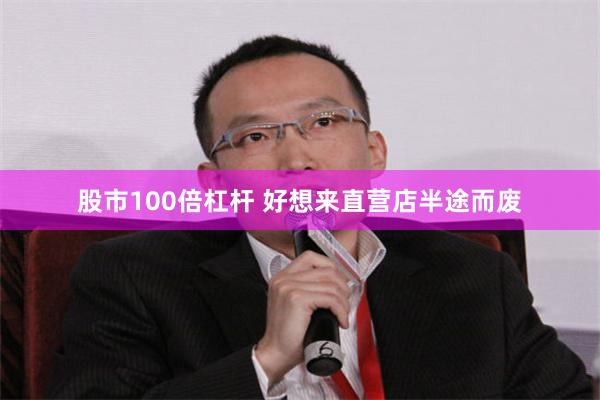 股市100倍杠杆 好想来直营店半途而废