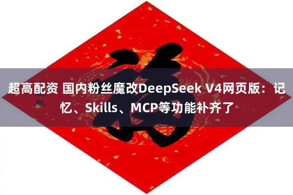超高配资 国内粉丝魔改DeepSeek V4网页版：记忆、Skills、MCP等功能补齐了