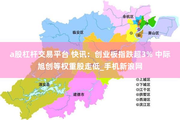 a股杠杆交易平台 快讯：创业板指跌超3% 中际旭创等权重股走低_手机新浪网