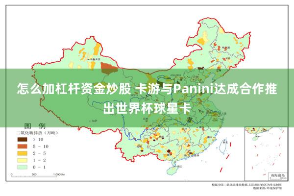 怎么加杠杆资金炒股 卡游与Panini达成合作推出世界杯球星卡