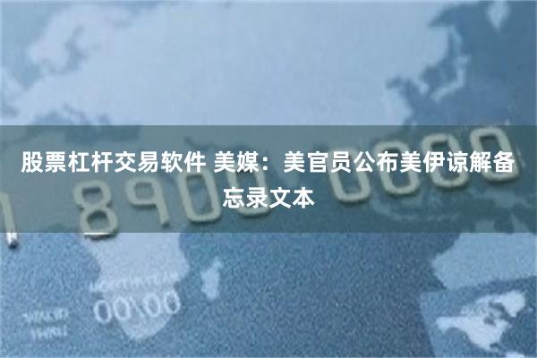 股票杠杆交易软件 美媒：美官员公布美伊谅解备忘录文本