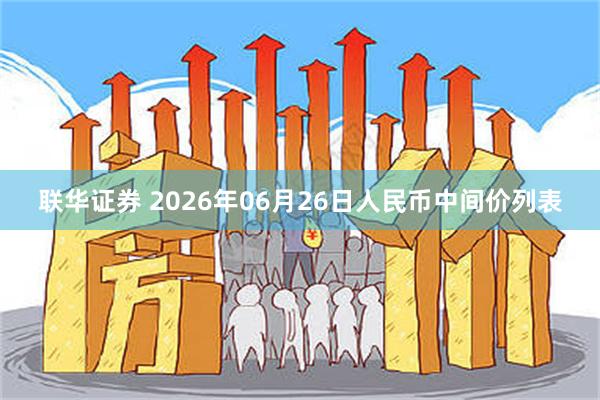 联华证券 2026年06月26日人民币中间价列表