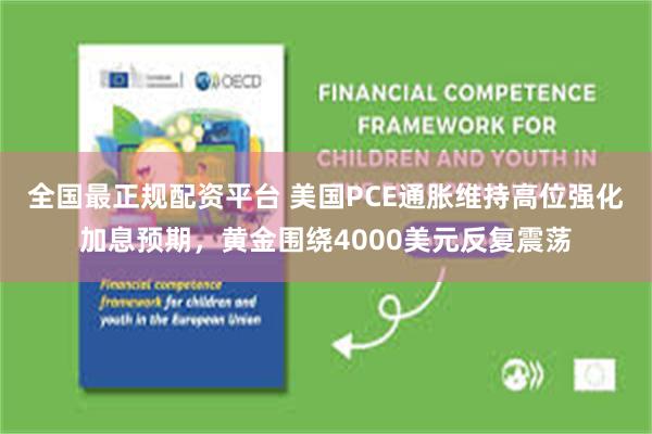 全国最正规配资平台 美国PCE通胀维持高位强化加息预期，黄金围绕4000美元反复震荡