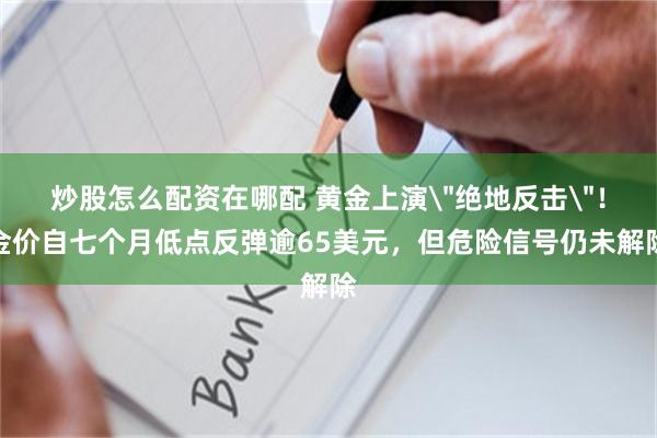 炒股怎么配资在哪配 黄金上演