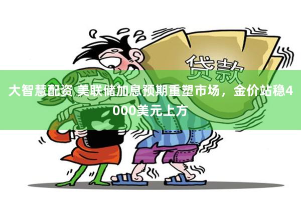 大智慧配资 美联储加息预期重塑市场，金价站稳4000美元上方