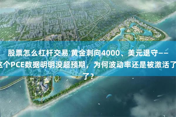 股票怎么杠杆交易 黄金刺向4000、美元退守——这个PCE数据明明没超预期，为何波动率还是被激活了？