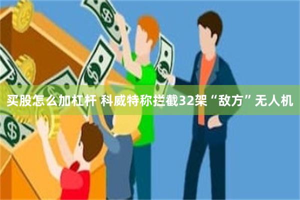 买股怎么加杠杆 科威特称拦截32架“敌方”无人机
