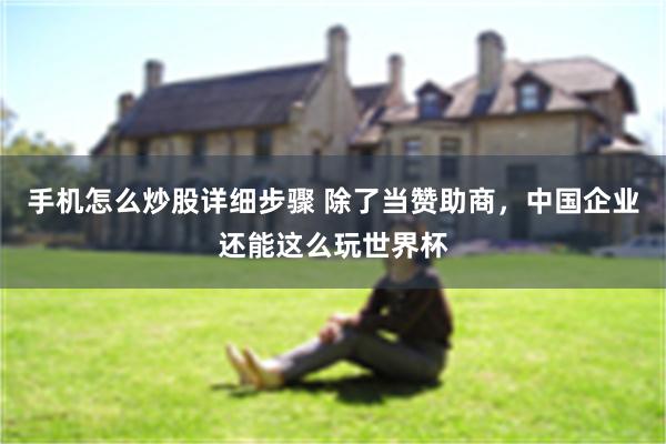 手机怎么炒股详细步骤 除了当赞助商，中国企业还能这么玩世界杯