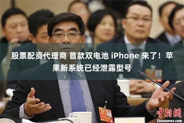股票配资代理商 首款双电池 iPhone 来了！苹果新系统已经泄露型号