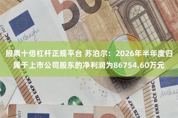 股票十倍杠杆正规平台 苏泊尔：2026年半年度归属于上市公司股东的净利润为86754.60万元