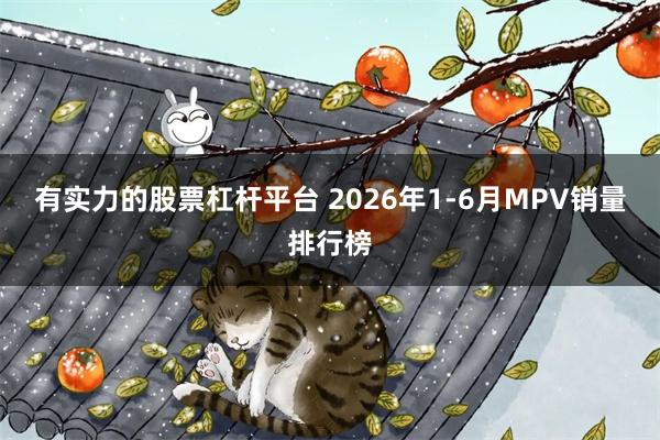 有实力的股票杠杆平台 2026年1-6月MPV销量排行榜